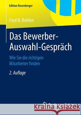 Das Bewerber-Auswahl-Gespräch: Wie Sie Die Richtigen Mitarbeiter Finden Bohlen, Fred N. 9783658078331 Springer Gabler