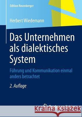 Das Unternehmen ALS Dialektisches System: Führung Und Kommunikation Einmal Anders Betrachtet Wiedemann, Herbert 9783658078553