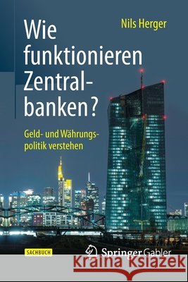 Wie Funktionieren Zentralbanken?: Geld- Und Währungspolitik Verstehen Herger, Nils 9783658078751 Springer Gabler
