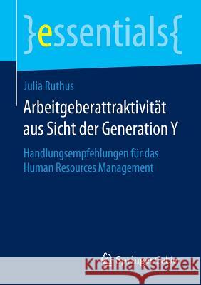 Arbeitgeberattraktivität Aus Sicht Der Generation Y: Handlungsempfehlungen Für Das Human Resources Management Ruthus, Julia 9783658079178 Springer Gabler