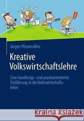 Kreative Volkswirtschaftslehre: Eine Handlungs- Und Praxisorientierte Einführung in Die Volkswirtschaftslehre Pfannmöller, Jürgen 9783658079574 Springer Gabler