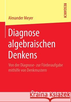 Diagnose Algebraischen Denkens: Von Der Diagnose- Zur Förderaufgabe Mithilfe Von Denkmustern Meyer, Alexander 9783658079871