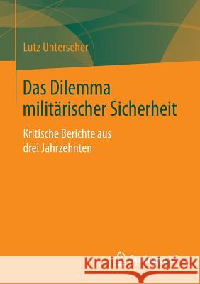 Das Dilemma Militärischer Sicherheit: Kritische Berichte Aus Drei Jahrzehnten Unterseher, Lutz 9783658080068