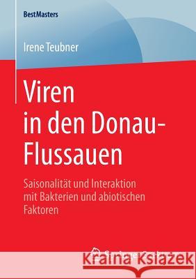 Viren in Den Donau-Flussauen: Saisonalität Und Interaktion Mit Bakterien Und Abiotischen Faktoren Teubner, Irene 9783658080648 Springer Spektrum
