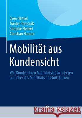 Mobilität Aus Kundensicht: Wie Kunden Ihren Mobilitätsbedarf Decken Und Über Das Mobilitätsangebot Denken Henkel, Sven 9783658080747 Springer Gabler