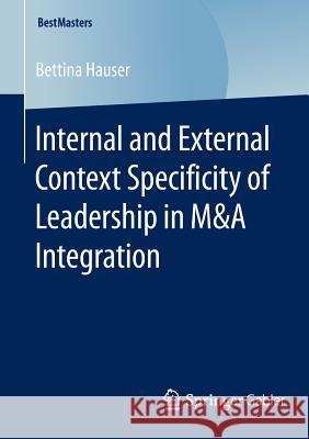 Internal and External Context Specificity of Leadership in M&A Integration Bettina Hauser 9783658080761 Springer-Verlag Berlin and Heidelberg GmbH & 