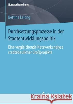 Durchsetzungsprozesse in Der Stadtentwicklungspolitik: Eine Vergleichende Netzwerkanalyse Städtebaulicher Großprojekte Lelong, Bettina 9783658080914 Springer vs