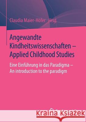 Angewandte Kindheitswissenschaften - Applied Childhood Studies: Eine Einführung in Das Paradigma - An Introduction to the Paradigm Maier-Höfer, Claudia 9783658081195