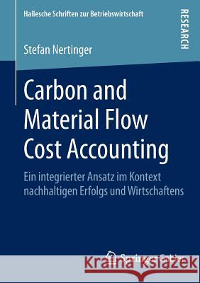 Carbon and Material Flow Cost Accounting: Ein Integrierter Ansatz Im Kontext Nachhaltigen Erfolgs Und Wirtschaftens Nertinger, Stefan 9783658081294 Springer Gabler