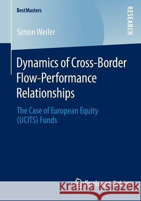 Dynamics of Cross-Border Flow-Performance Relationships: The Case of European Equity (UCITS) Funds Simon Weiler 9783658081539 Springer-Verlag Berlin and Heidelberg GmbH & 