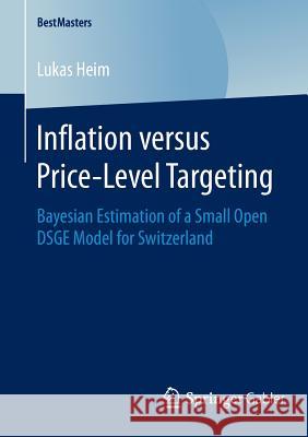 Inflation versus Price-Level Targeting: Bayesian Estimation of a Small Open DSGE Model for Switzerland Lukas Heim 9783658082277 Springer-Verlag Berlin and Heidelberg GmbH & 