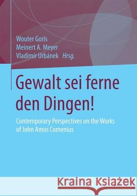 Gewalt SEI Ferne Den Dingen!: Contemporary Perspectives on the Works of John Amos Comenius Goris, Wouter 9783658082604