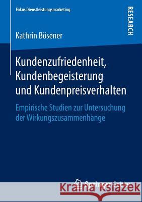 Kundenzufriedenheit, Kundenbegeisterung Und Kundenpreisverhalten: Empirische Studien Zur Untersuchung Der Wirkungszusammenhänge Bösener, Kathrin 9783658082734 Springer Gabler