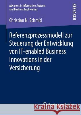 Referenzprozessmodell Zur Steuerung Der Entwicklung Von It-Enabled Business Innovations in Der Versicherung Christian N Schmid   9783658082819