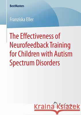 The Effectiveness of Neurofeedback Training for Children with Autism Spectrum Disorders Franziska Eller 9783658082895 Springer