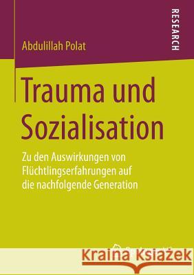 Trauma Und Sozialisation: Zu Den Auswirkungen Von Flüchtlingserfahrungen Auf Die Nachfolgende Generation Polat, Abdulillah 9783658083212 Springer vs