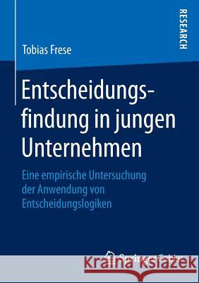 Entscheidungsfindung in Jungen Unternehmen: Eine Empirische Untersuchung Der Anwendung Von Entscheidungslogiken Frese, Tobias 9783658083281 Springer Gabler