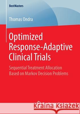 Optimized Response-Adaptive Clinical Trials: Sequential Treatment Allocation Based on Markov Decision Problems Ondra, Thomas 9783658083434 Springer Spektrum