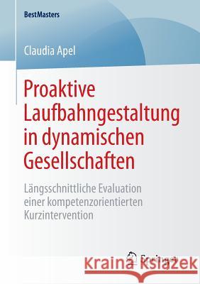 Proaktive Laufbahngestaltung in Dynamischen Gesellschaften: Längsschnittliche Evaluation Einer Kompetenzorientierten Kurzintervention Apel, Claudia 9783658083502 Springer