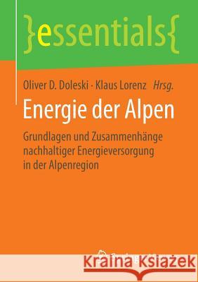 Energie Der Alpen: Grundlagen Und Zusammenhänge Nachhaltiger Energieversorgung in Der Alpenregion Doleski, Oliver D. 9783658083823
