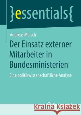 Der Einsatz Externer Mitarbeiter in Bundesministerien: Eine Politikwissenschaftliche Analyse Andreas Maisch 9783658084141 Springer vs