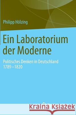 Ein Laboratorium Der Moderne: Politisches Denken in Deutschland 1789-1820 Philipp Holzing 9783658084264 Springer vs
