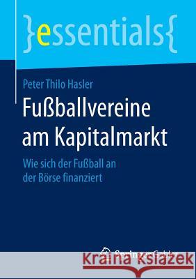 Fußballvereine Am Kapitalmarkt: Wie Sich Der Fußball an Der Börse Finanziert Hasler, Peter Thilo 9783658084820 Springer Gabler