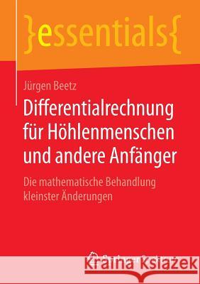 Differentialrechnung Für Höhlenmenschen Und Andere Anfänger: Die Mathematische Behandlung Kleinster Änderungen Beetz, Jürgen 9783658084844 Springer Spektrum