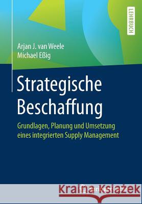Strategische Beschaffung: Grundlagen, Planung Und Umsetzung Eines Integrierten Supply Management Van Weele, Arjan J. 9783658084905 Springer Gabler
