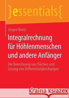 Integralrechnung Für Höhlenmenschen Und Andere Anfänger: Die Berechnung Von Flächen Und Lösung Von Differentialgleichungen Beetz, Jürgen 9783658085728