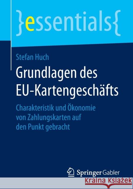 Grundlagen des EU-Kartengeschäfts : Charakteristik und Ökonomie von Zahlungskarten auf den Punkt gebracht Stefan Huch 9783658086244 Springer Gabler