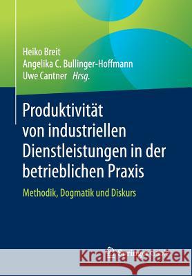 Produktivität Von Industriellen Dienstleistungen in Der Betrieblichen Praxis: Methodik, Dogmatik Und Diskurs Breit, Heiko 9783658086312