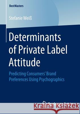 Determinants of Private Label Attitude: Predicting Consumers' Brand Preferences Using Psychographics Weiß, Stefanie 9783658086718 Springer Gabler