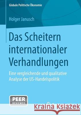 Das Scheitern Internationaler Verhandlungen: Eine Vergleichende Und Qualitative Analyse Der Us-Handelspolitik Janusch, Holger 9783658087005 Springer vs