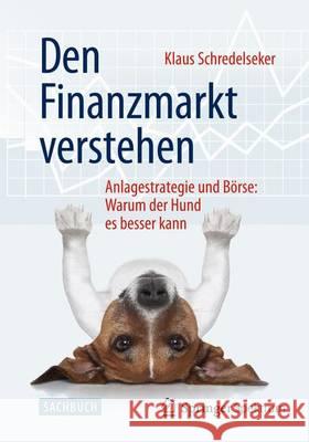 Den Finanzmarkt Verstehen: Anlagestrategie Und Börse: Warum Der Hund Es Besser Kann Schredelseker, Klaus 9783658087029 Springer Spektrum