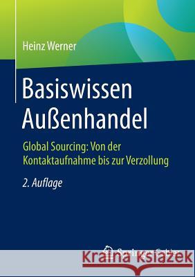 Basiswissen Außenhandel: Global Sourcing: Von Der Kontaktaufnahme Bis Zur Verzollung Werner, Heinz 9783658087142 Springer Gabler