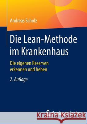 Die Lean-Methode Im Krankenhaus: Die Eigenen Reserven Erkennen Und Heben Scholz, Andreas 9783658087371 Springer Gabler