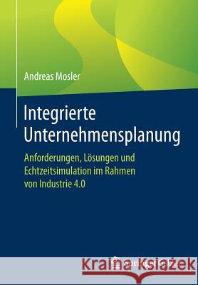 Integrierte Unternehmensplanung: Anforderungen, Lösungen Und Echtzeitsimulation Im Rahmen Von Industrie 4.0 Mosler, Andreas 9783658087517 Springer Gabler
