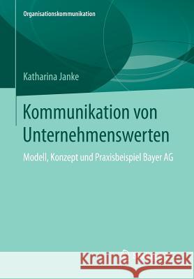 Kommunikation Von Unternehmenswerten: Modell, Konzept Und Praxisbeispiel Bayer AG Janke, Katharina 9783658087982