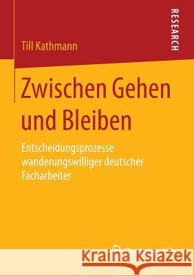 Zwischen Gehen Und Bleiben: Entscheidungsprozesse Wanderungswilliger Deutscher Facharbeiter Kathmann, Till 9783658088101 Springer vs