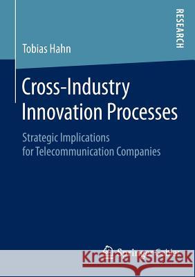 Cross-Industry Innovation Processes: Strategic Implications for Telecommunication Companies Hahn, Tobias 9783658088262 Springer Gabler