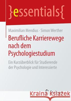 Berufliche Karrierewege Nach Dem Psychologiestudium: Ein Kurzüberblick Für Studierende Der Psychologie Und Interessierte Mendius, Maximilian 9783658088569 Springer