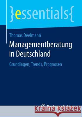 Managementberatung in Deutschland: Grundlagen, Trends, Prognosen Deelmann, Thomas 9783658088910