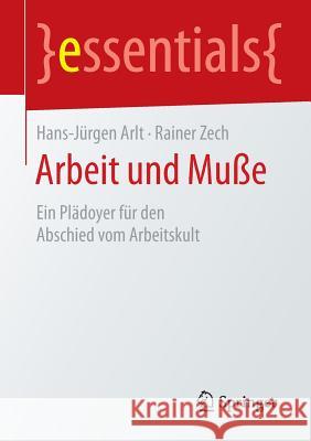 Arbeit Und Muße: Ein Plädoyer Für Den Abschied Vom Arbeitskult Arlt, Hans-Jürgen 9783658088996 Springer