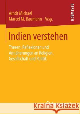 Indien Verstehen: Thesen, Reflexionen Und Annäherungen an Religion, Gesellschaft Und Politik Michael, Arndt 9783658089078 Springer vs