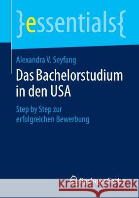 Das Bachelorstudium in Den USA: Step by Step Zur Erfolgreichen Bewerbung Seyfang, Alexandra V. 9783658089092 Springer Gabler