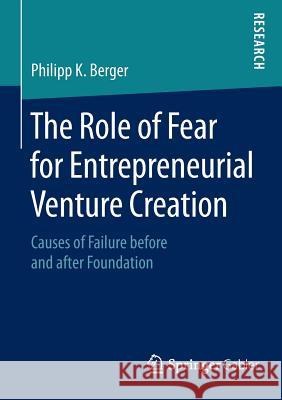 The Role of Fear for Entrepreneurial Venture Creation: Causes of Failure Before and After Foundation K. Berger, Philipp 9783658089993 Springer Gabler