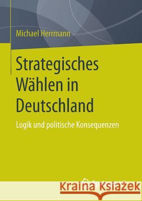 Strategisches Wählen in Deutschland: Logik Und Politische Konsequenzen Herrmann, Michael 9783658090500