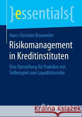 Risikomanagement in Kreditinstituten: Eine Darstellung Für Praktiker Mit Fallbeispiel Zum Liquiditätsrisiko Brauweiler, Hans-Christian 9783658090616 Springer Gabler