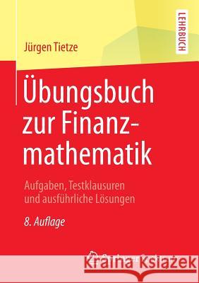 Übungsbuch Zur Finanzmathematik: Aufgaben, Testklausuren Und Ausführliche Lösungen Tietze, Jürgen 9783658090739 Springer Spektrum